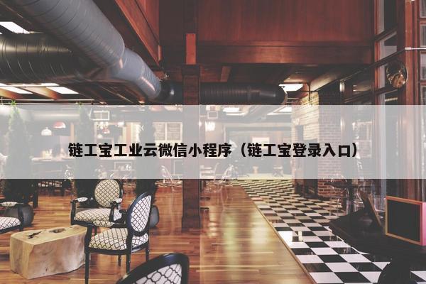 链工宝工业云微信小程序（链工宝登录入口）