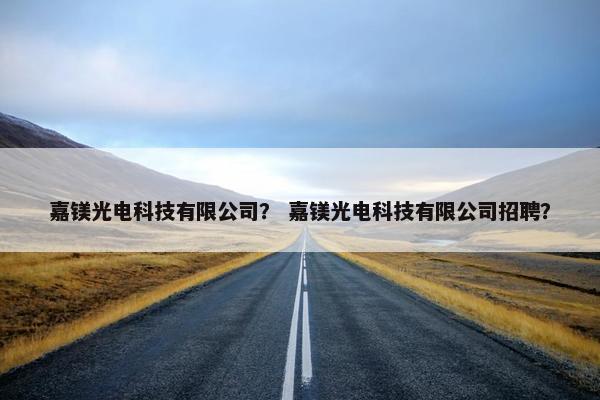 嘉镁光电科技有限公司？ 嘉镁光电科技有限公司招聘？