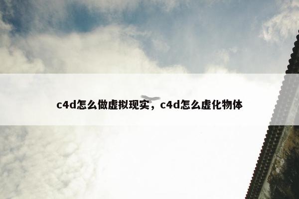 c4d怎么做虚拟现实，c4d怎么虚化物体