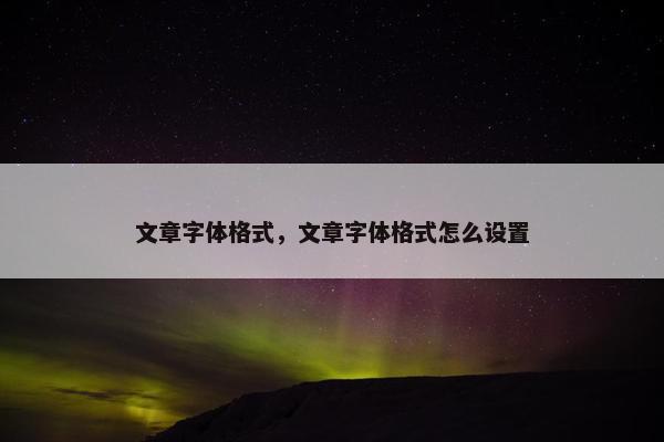 文章字体格式，文章字体格式怎么设置