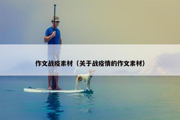 作文战疫素材（关于战疫情的作文素材）
