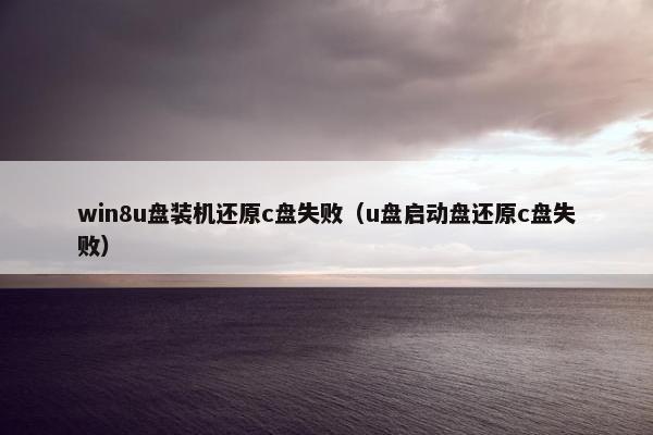 win8u盘装机还原c盘失败（u盘启动盘还原c盘失败）