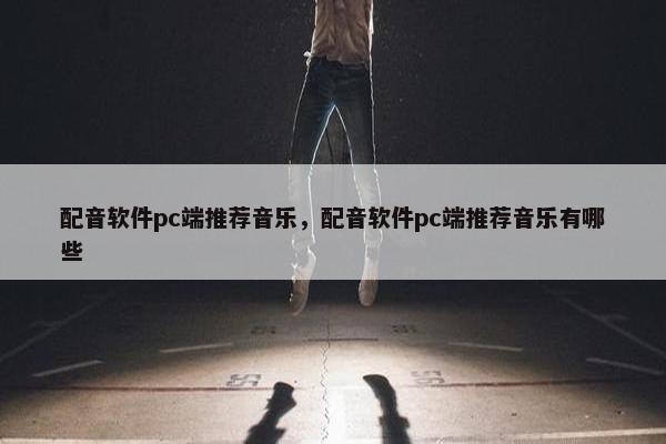 配音软件pc端推荐音乐，配音软件pc端推荐音乐有哪些