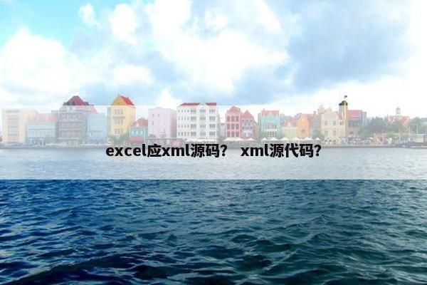 excel应xml源码？ xml源代码？