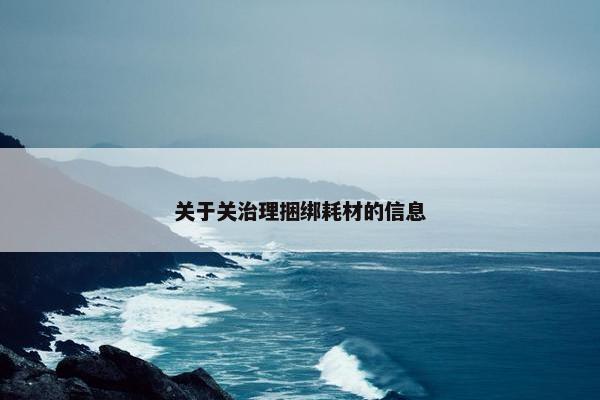 关于关治理捆绑耗材的信息