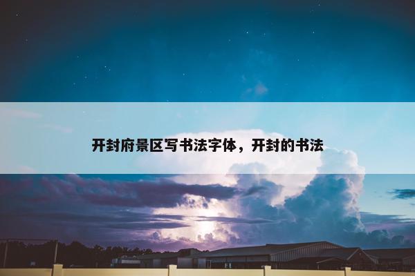 开封府景区写书法字体，开封的书法