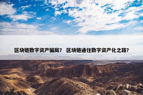 区块链数字资产骗局？ 区块链通往数字资产化之路？
