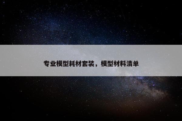 专业模型耗材套装，模型材料清单