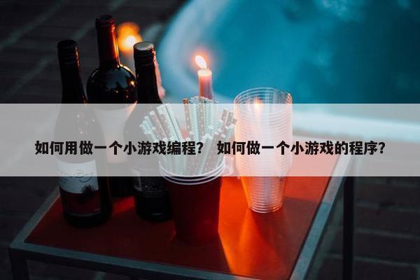 如何用做一个小游戏编程？ 如何做一个小游戏的程序？