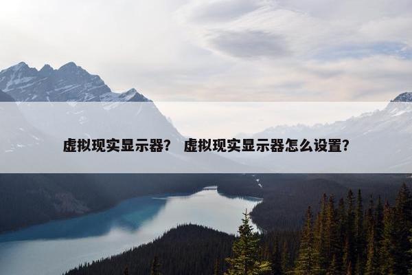 虚拟现实显示器？ 虚拟现实显示器怎么设置？