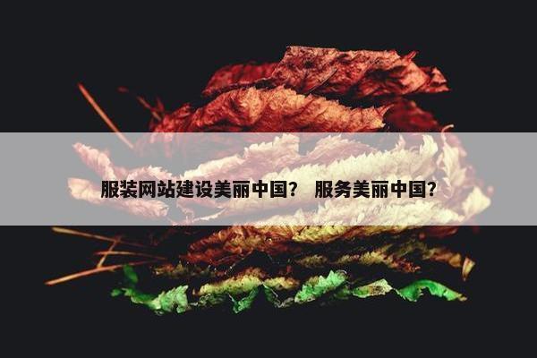 服装网站建设美丽中国？ 服务美丽中国？
