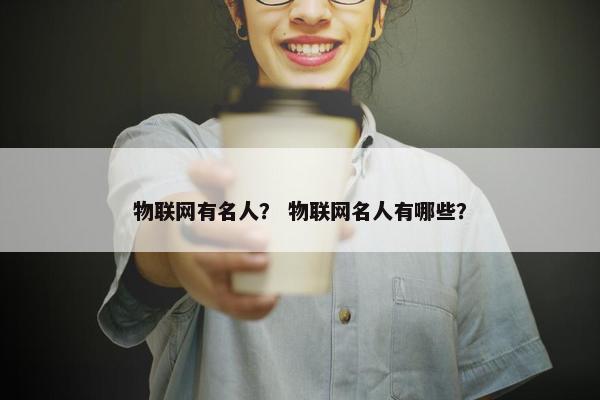 物联网有名人？ 物联网名人有哪些？