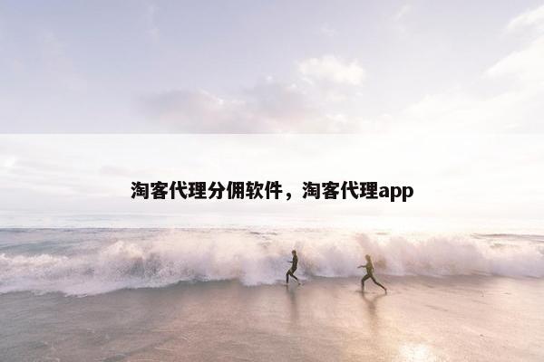 淘客代理分佣软件，淘客代理app