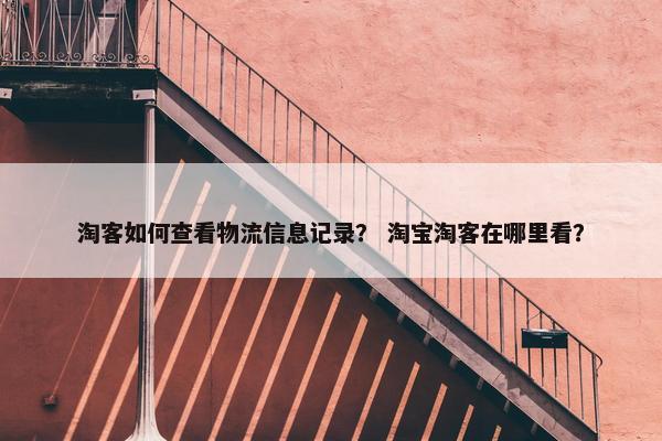 淘客如何查看物流信息记录？ 淘宝淘客在哪里看？