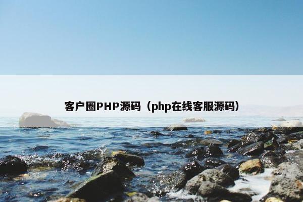 客户圈PHP源码（php在线客服源码）