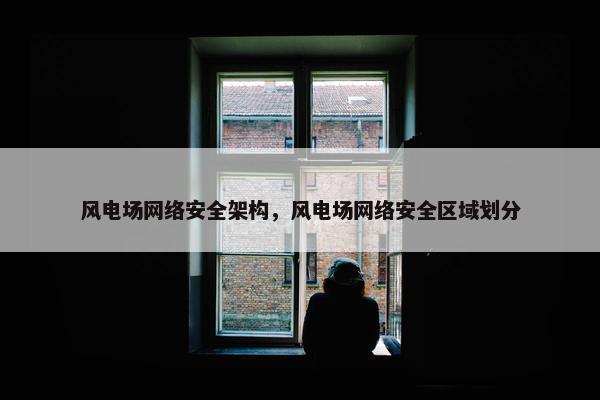 风电场网络安全架构，风电场网络安全区域划分