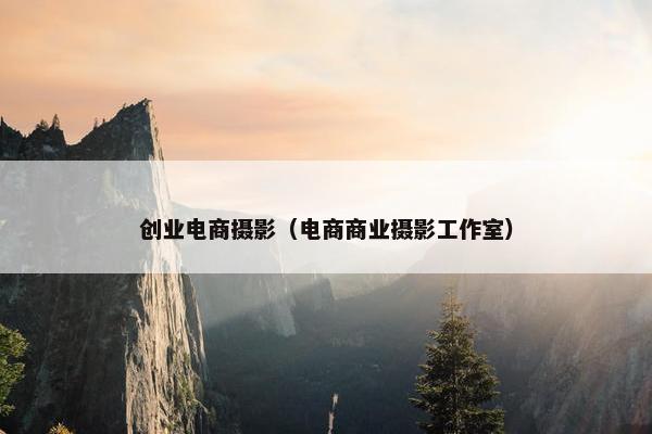 创业电商摄影（电商商业摄影工作室）
