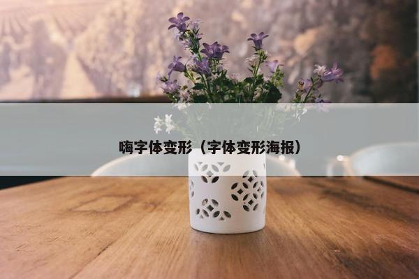 嗨字体变形（字体变形海报）