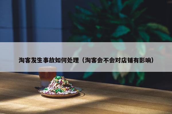 淘客发生事故如何处理（淘客会不会对店铺有影响）