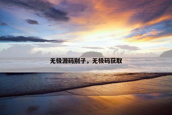 无极源码别子，无极码获取