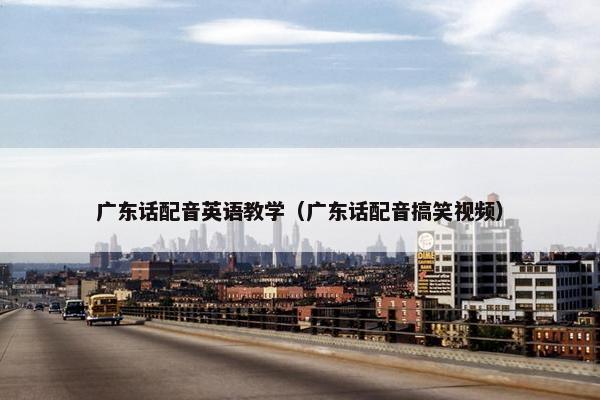 广东话配音英语教学（广东话配音搞笑视频）