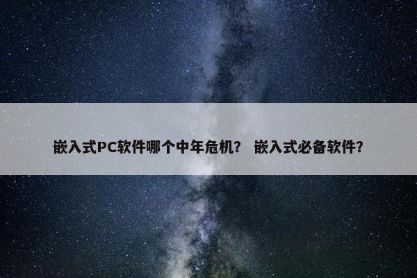 嵌入式PC软件哪个中年危机？ 嵌入式必备软件？