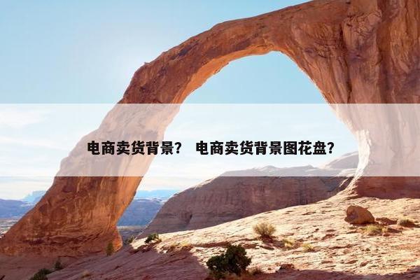 电商卖货背景？ 电商卖货背景图花盘？