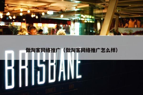做淘客网络推广（做淘客网络推广怎么样）