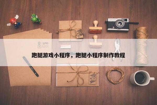 跑腿游戏小程序，跑腿小程序制作教程