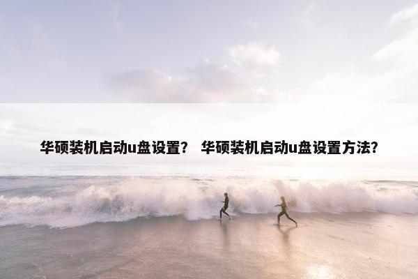 华硕装机启动u盘设置？ 华硕装机启动u盘设置方法？