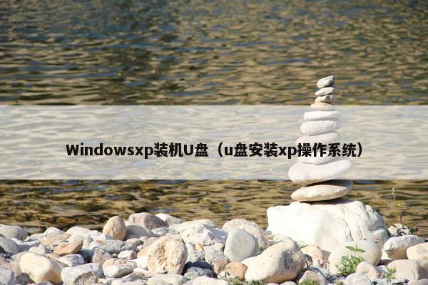 Windowsxp装机U盘（u盘安装xp操作系统）