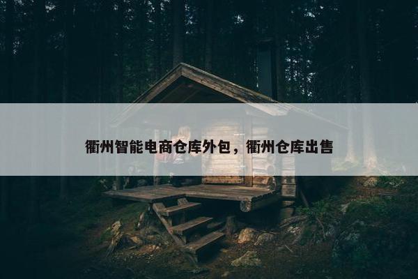 衢州智能电商仓库外包，衢州仓库出售