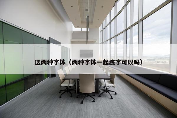 这两种字体（两种字体一起练字可以吗）