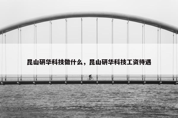 昆山研华科技做什么，昆山研华科技工资待遇