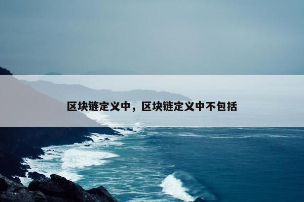 区块链定义中，区块链定义中不包括