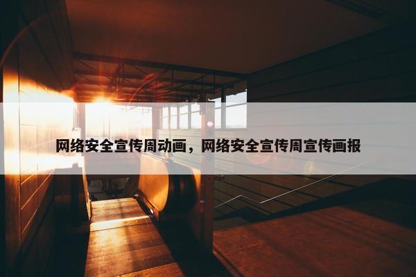 网络安全宣传周动画，网络安全宣传周宣传画报