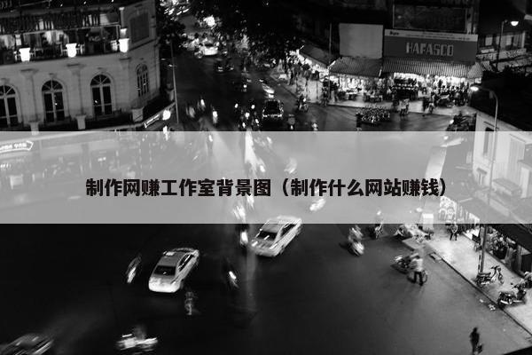 制作网赚工作室背景图（制作什么网站赚钱）