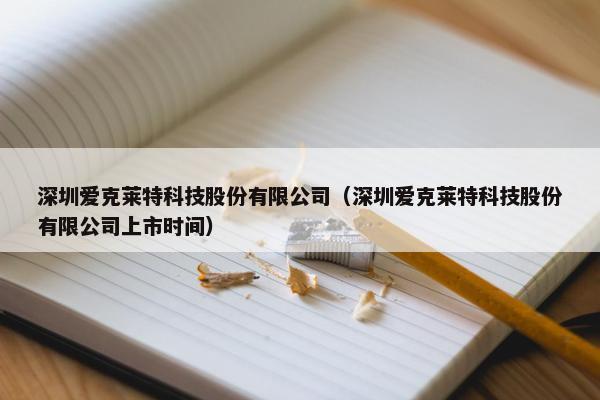 深圳爱克莱特科技股份有限公司（深圳爱克莱特科技股份有限公司上市时间）