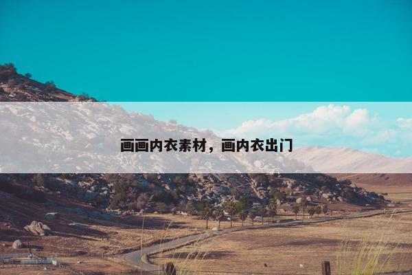 画画内衣素材，画内衣出门
