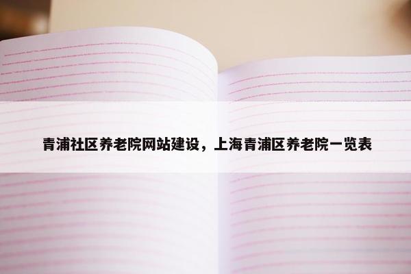 青浦社区养老院网站建设，上海青浦区养老院一览表