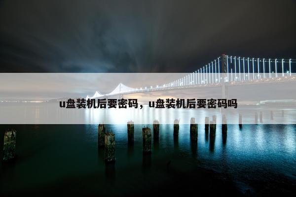 u盘装机后要密码，u盘装机后要密码吗