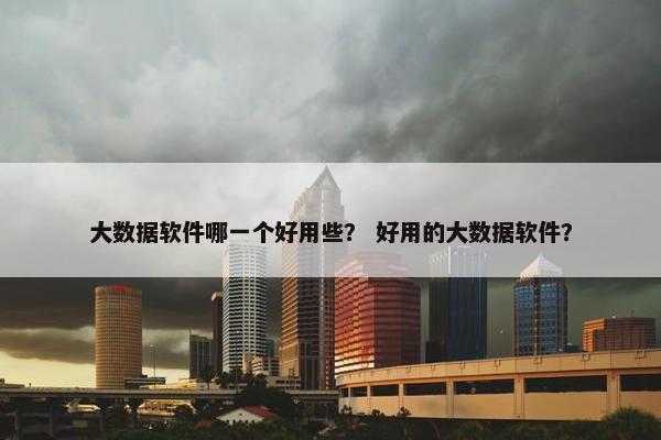 大数据软件哪一个好用些？ 好用的大数据软件？