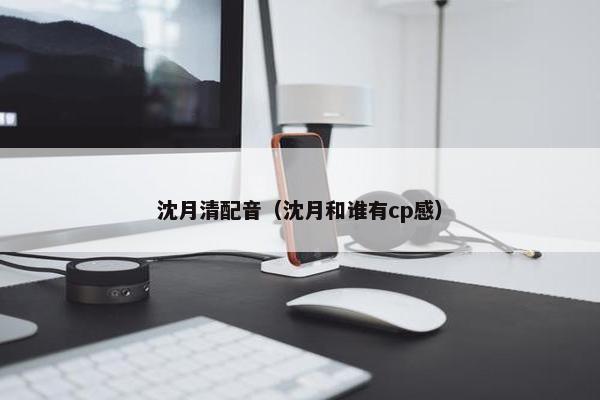 沈月清配音（沈月和谁有cp感）