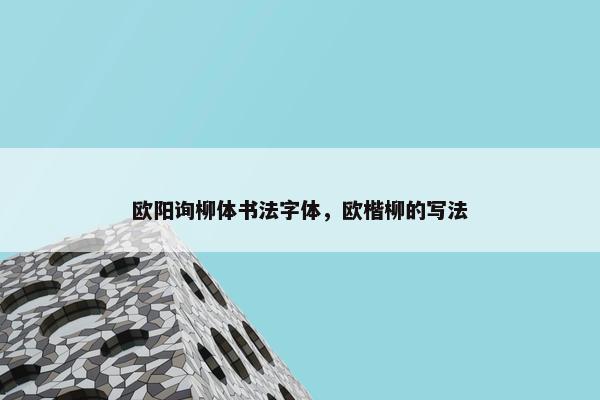 欧阳询柳体书法字体，欧楷柳的写法