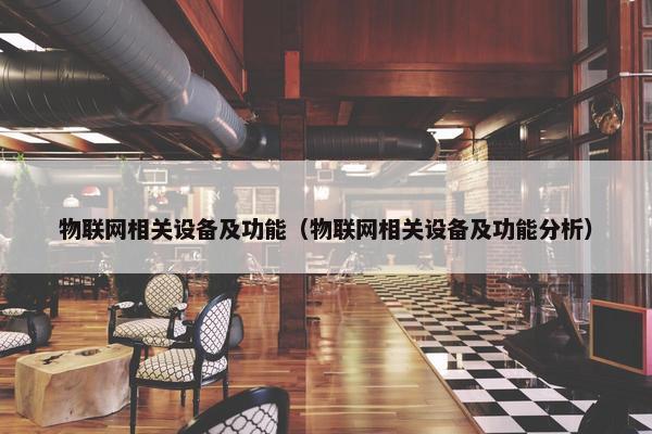 物联网相关设备及功能（物联网相关设备及功能分析）