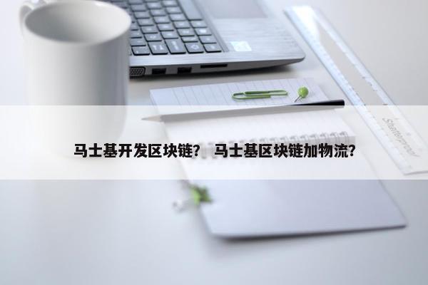 马士基开发区块链？ 马士基区块链加物流？