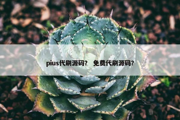 pius代刷源码？ 免费代刷源码？