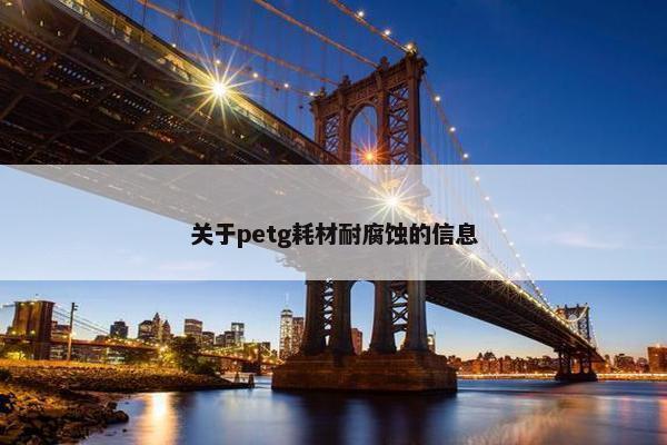 关于petg耗材耐腐蚀的信息