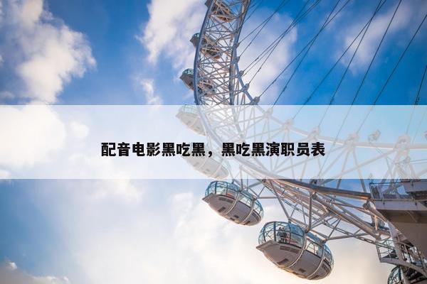 配音电影黑吃黑，黑吃黑演职员表