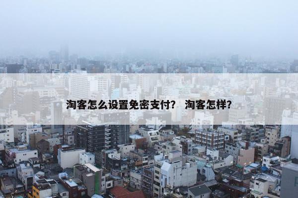 淘客怎么设置免密支付？ 淘客怎样？